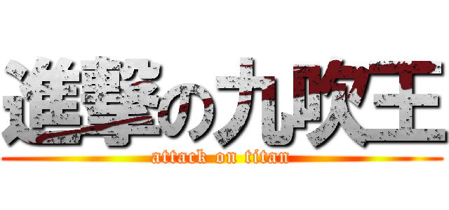 進撃の九吹王 (attack on titan)