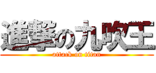 進撃の九吹王 (attack on titan)