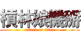 槓林娘機掰 (attack on titan)