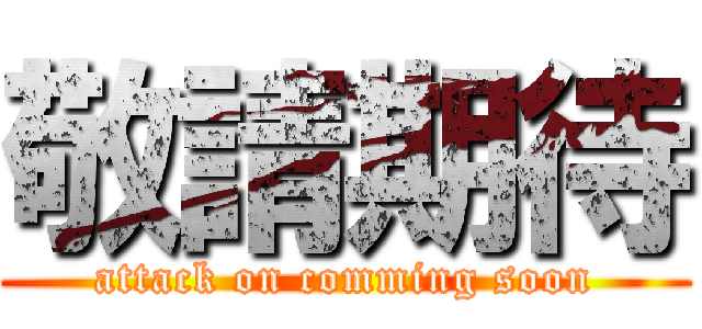 敬請期待 (attack on comming soon)
