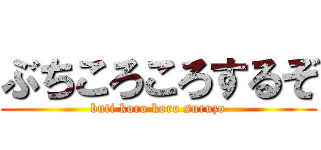 ぶちころころするぞ (buti koro koro suruzo)