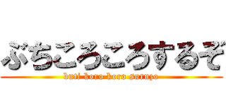 ぶちころころするぞ (buti koro koro suruzo)
