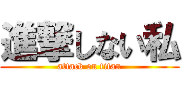 進撃しない私 (attack on titan)