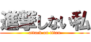 進撃しない私 (attack on titan)