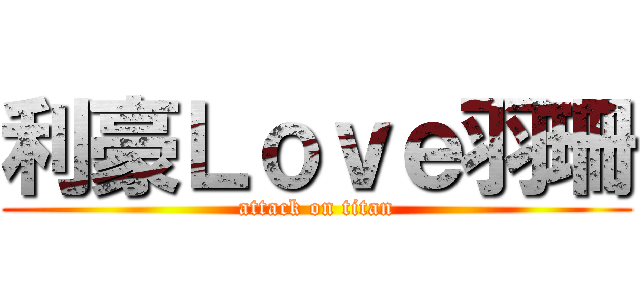利豪Ｌｏｖｅ羽珊 (attack on titan)