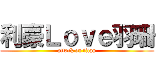 利豪Ｌｏｖｅ羽珊 (attack on titan)