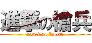 進撃の槍兵 (attack on lancer)