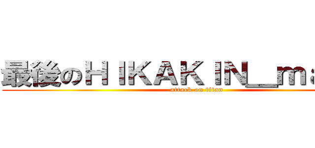 最後のＨＩＫＡＫＩＮ＿ｍａｎｉａ (attack on titan)