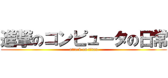 進撃のコンピュータの日常 (attack on titan)