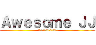 Ａｗｅｓｏｍｅ ＪＪ (So Awesome)