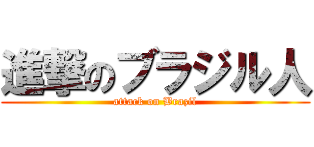 進撃のブラジル人 (attack on Brazil)