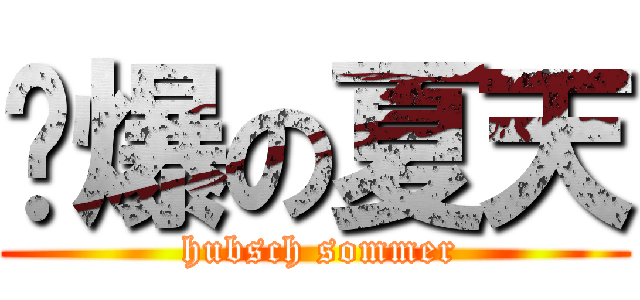 帅爆の夏天 ( hubsch sommer)