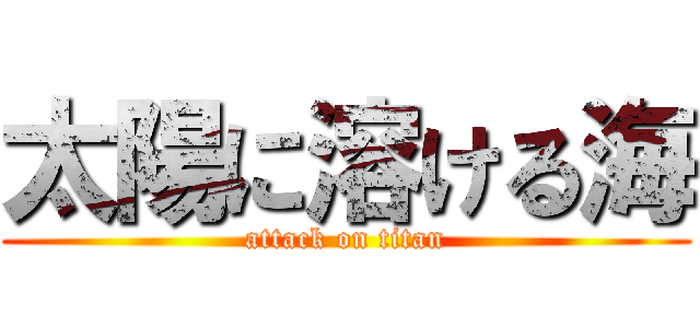 太陽に溶ける海 (attack on titan)