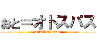 おと＝オトスパス (attack on titan)