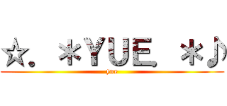 ☆．＊ＹＵＥ．＊♪ (yue)