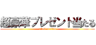 超豪華プレゼント当たる (attack on titan)