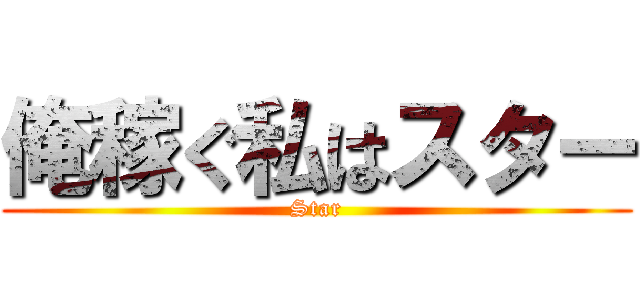 俺稼ぐ私はスター (Star)