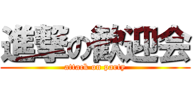 進撃の歓迎会 (attack on party)