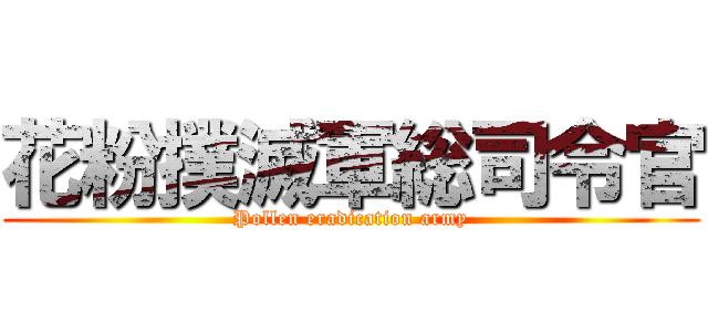 花粉撲滅軍総司令官 (Pollen eradication army)