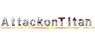 ＡｔｔａｃｋｏｎＴｉｔａｎ  ()