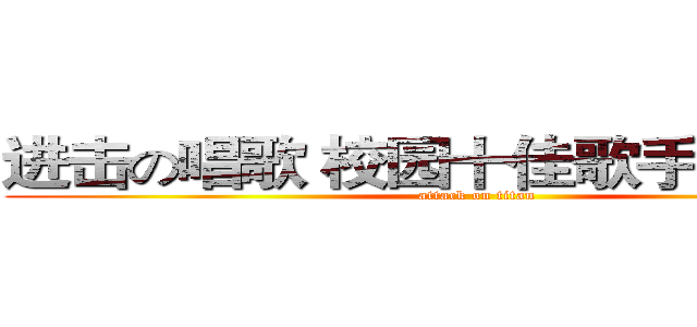 进击の唱歌 校园十佳歌手大赛决赛 (attack on titan)