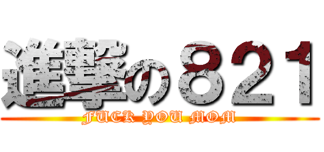 進撃の８２１ (FUCK YOU MOM)