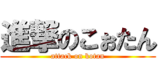 進撃のこぉたん (attack on kotan)