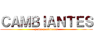 ＣＡＭＢＩＡＮＴＥＳ (y sus portadores)