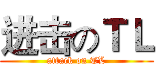 进击のＴＬ (attack on TL)