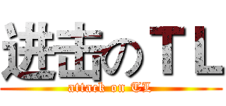 进击のＴＬ (attack on TL)