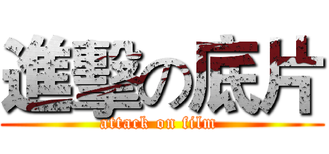 進擊の底片 (attack on film )
