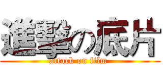 進擊の底片 (attack on film )