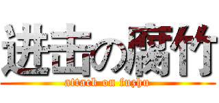 进击の腐竹 (attack on fuzhu)