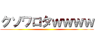 クソワロタｗｗｗｗ ()