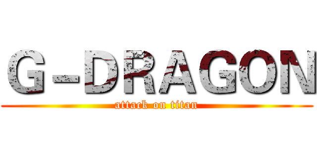 Ｇ－ＤＲＡＧＯＮ (attack on titan)