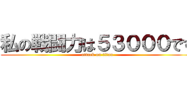 私の戦闘力は５３０００です (attack on titan)