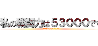 私の戦闘力は５３０００です (attack on titan)