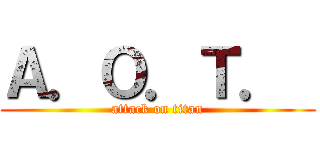 Ａ．Ｏ．Ｔ．  (attack on titan)