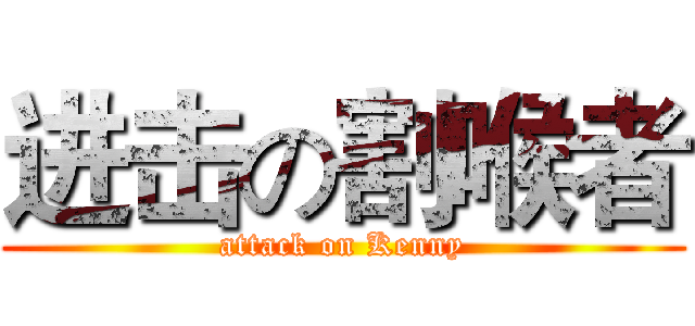 进击の割喉者 (attack on Kenny)