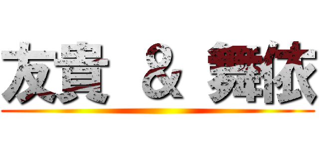 友貴 ＆ 舞依 ()