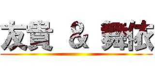 友貴 ＆ 舞依 ()