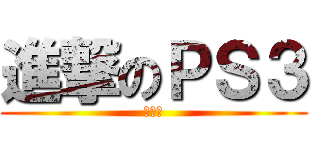 進撃のＰＳ３ (壊れる)