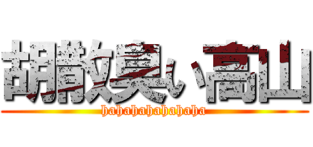 胡散臭い高山 (hahahahahahaha)