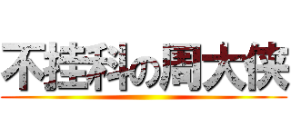 不挂科の周大侠 ()