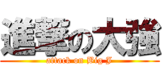 進撃の大強 (attack on Big J)
