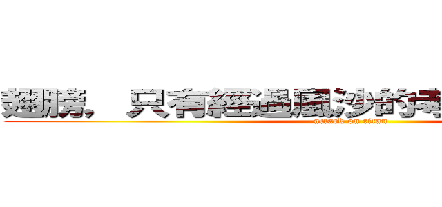 翅膀，只有經過風沙的考驗，才會成長 (attack on titan)