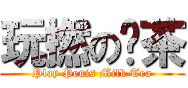 玩撚の奶茶 (Play Penis Milk Tea)