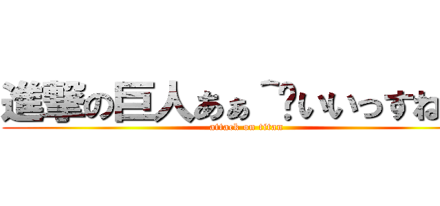 進撃の巨人あぁ＾〜いいっすね＾〜 (attack on titan)