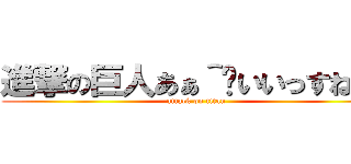 進撃の巨人あぁ＾〜いいっすね＾〜 (attack on titan)