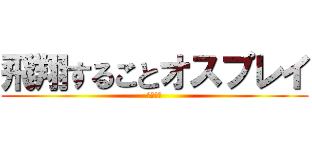 飛翔することオスプレイ (のごとし)